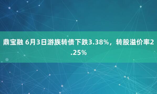 鼎宝融 6月3日游族转债下跌3.38%，转股溢价率2.25%