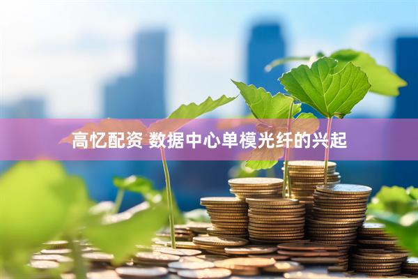 高忆配资 数据中心单模光纤的兴起