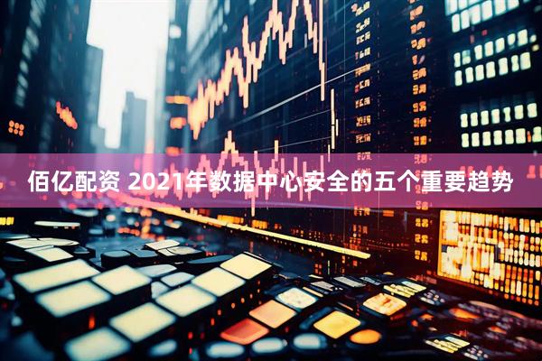 佰亿配资 2021年数据中心安全的五个重要趋势