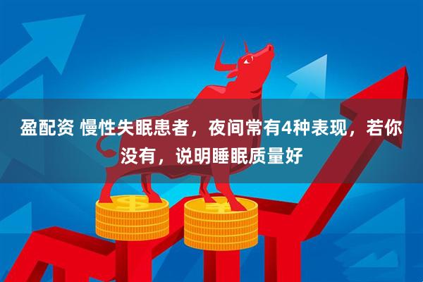 盈配资 慢性失眠患者，夜间常有4种表现，若你没有，说明睡眠质量好