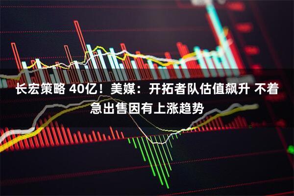 长宏策略 40亿！美媒：开拓者队估值飙升 不着急出售因有上涨趋势