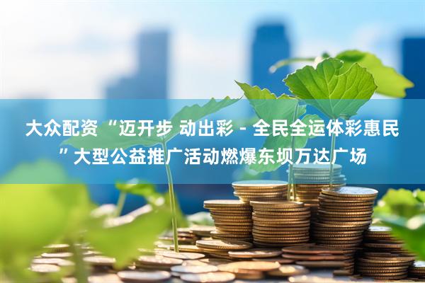 大众配资 “迈开步 动出彩 - 全民全运体彩惠民”大型公益推广活动燃爆东坝万达广场