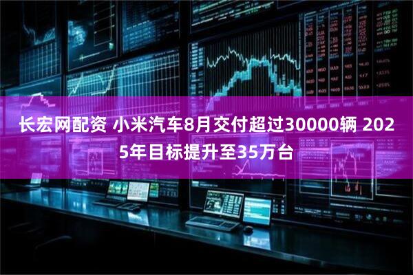 长宏网配资 小米汽车8月交付超过30000辆 2025年目标提升至35万台