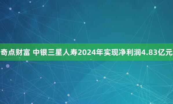 奇点财富 中银三星人寿2024年实现净利润4.83亿元