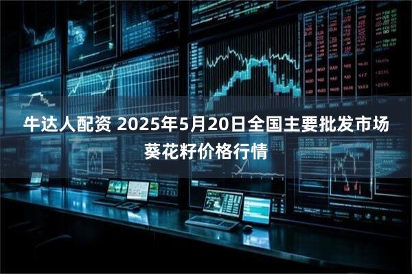 牛达人配资 2025年5月20日全国主要批发市场葵花籽价格行情