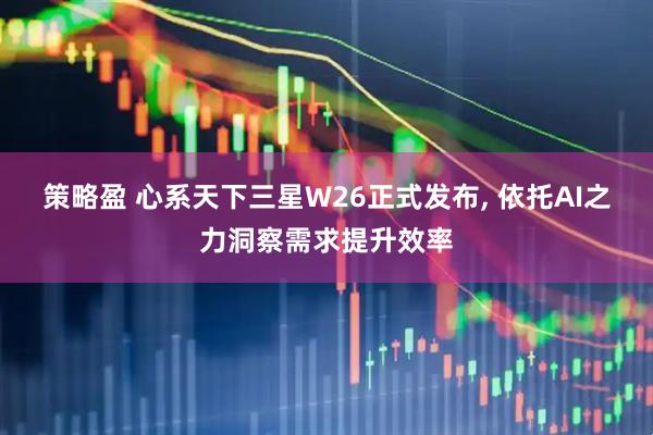 策略盈 心系天下三星W26正式发布, 依托AI之力洞察需求提升效率